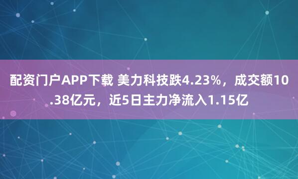 配资门户APP下载 美力科技跌4.23%，成交额10.38亿元，近5日主力净流入1.15亿