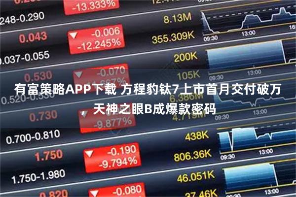 有富策略APP下载 方程豹钛7上市首月交付破万，天神之眼B成爆款密码