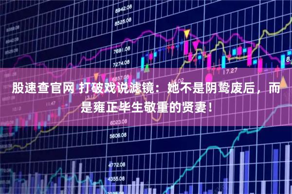 股速查官网 打破戏说滤镜：她不是阴鸷废后，而是雍正毕生敬重的贤妻！