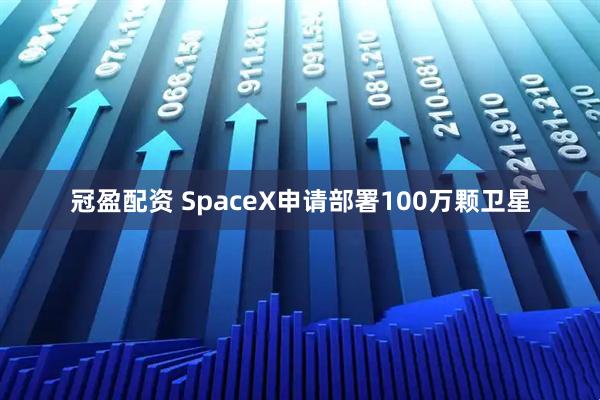 冠盈配资 SpaceX申请部署100万颗卫星