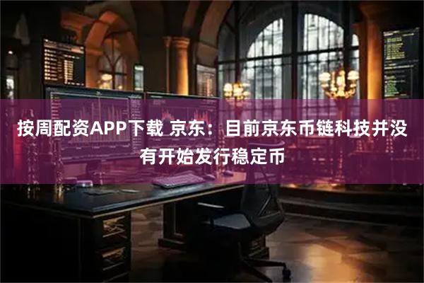 按周配资APP下载 京东：目前京东币链科技并没有开始发行稳定币