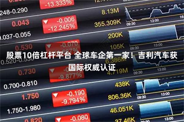 股票10倍杠杆平台 全球车企第一家！吉利汽车获国际权威认证