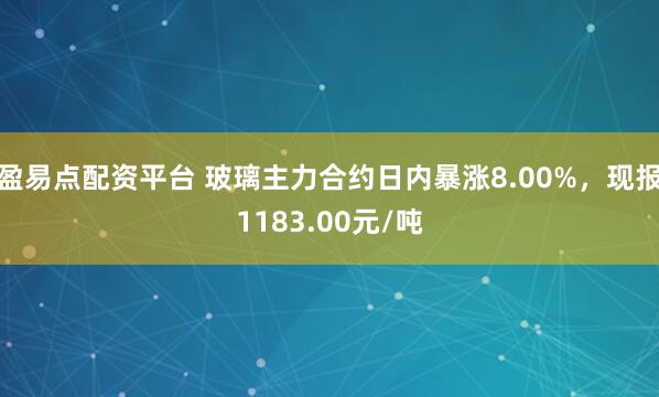 盈易点配资平台 玻璃主力合约日内暴涨8.00%，现报1183.00元/吨