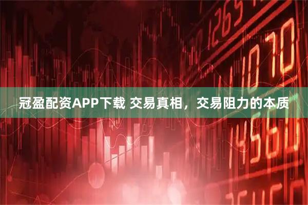 冠盈配资APP下载 交易真相,交易阻力的本质